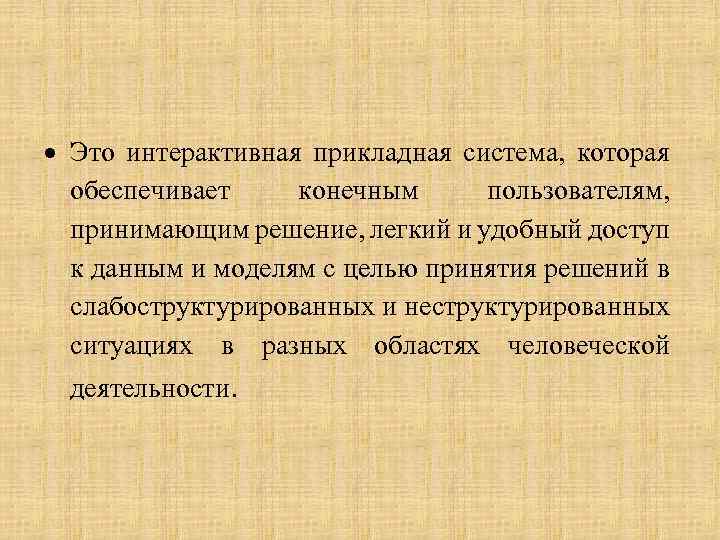  Это интерактивная прикладная система, которая обеспечивает конечным пользователям, принимающим решение, легкий и удобный