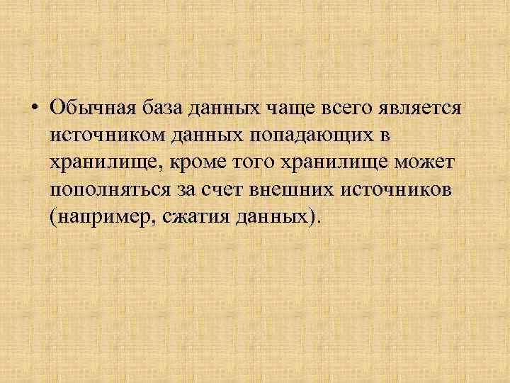  • Обычная база данных чаще всего является источником данных попадающих в хранилище, кроме