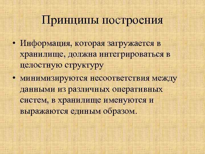 Принципы построения • Информация, которая загружается в хранилище, должна интегрироваться в целостную структуру •