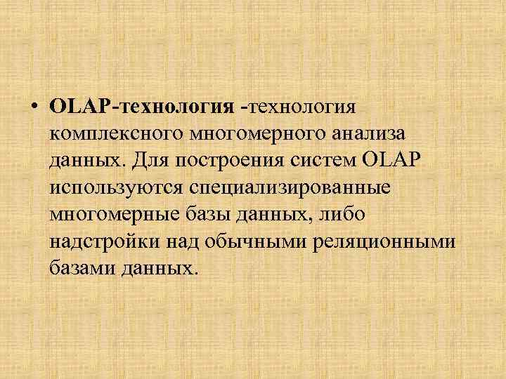  • OLAP‑технология -технология комплексного многомерного анализа данных. Для построения систем OLAP используются специализированные