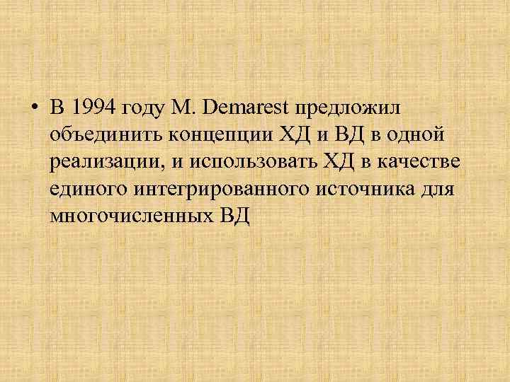  • В 1994 году M. Demarest предложил объединить концепции ХД и ВД в