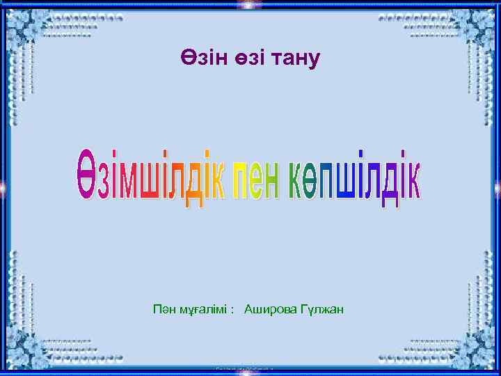 Өзін өзі тану Пән мұғалімі : Аширова Гүлжан 