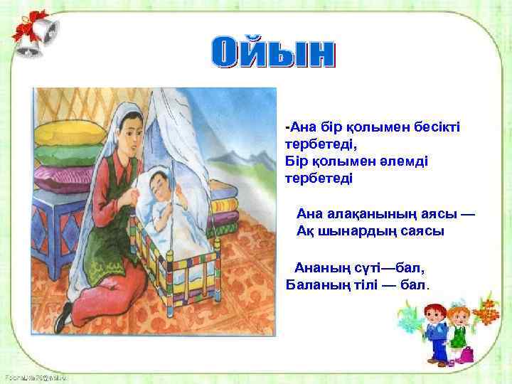 -Ана бір қолымен бесікті тербетеді, Бір қолымен әлемді тербетеді Ана алақанының аясы — Ақ