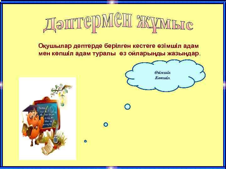 Оқушылар дәптерде берілген кестеге өзімшіл адам мен көпшіл адам туралы өз ойларыңды жазыңдар. Өзімшіл