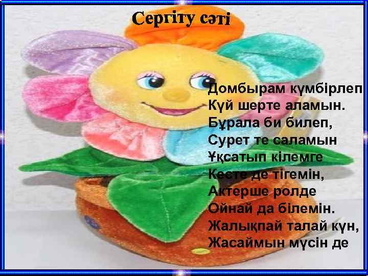 Домбырам күмбірлеп Күй шерте аламын. Бұрала би билеп, Сурет те саламын Ұқсатып кілемге Кесте