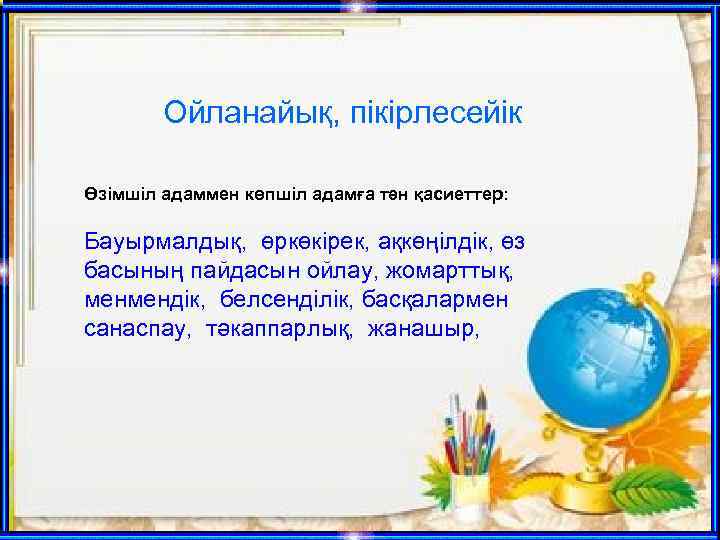 Ойланайық, пікірлесейік Өзімшіл адаммен көпшіл адамға тән қасиеттер: Бауырмалдық, өркөкірек, ақкөңілдік, өз басының пайдасын