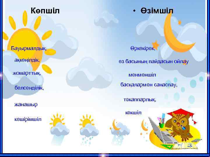 Көпшіл Бауырмалдық, ақкөңілдік, жомарттық, белсенділік, жанашыр • Өзімшіл Өркөкірек, өз басының пайдасын ойлау менменшіл