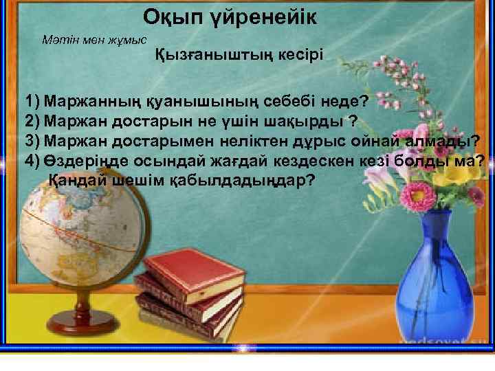 Оқып үйренейік Мәтін мен жұмыс Қызғаныштың кесірі 1) Маржанның қуанышының себебі неде? 2) Маржан