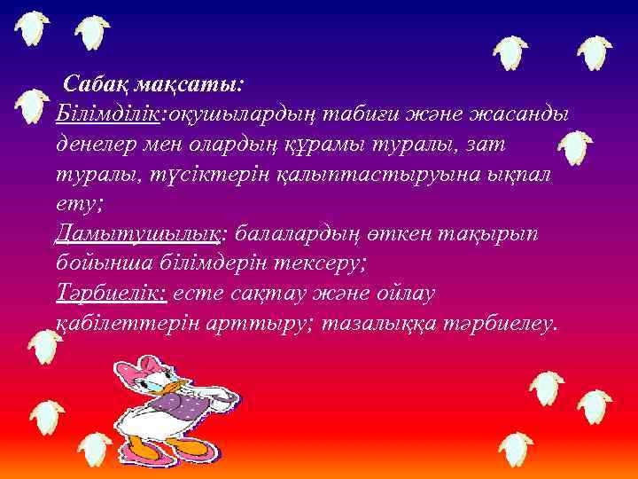 Сабақ мақсаты: Білімділік: оқушылардың табиғи және жасанды денелер мен олардың құрамы туралы, зат туралы,