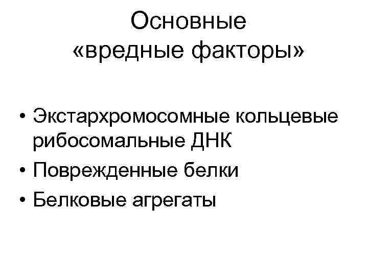 Основные «вредные факторы» • Экстархромосомные кольцевые рибосомальные ДНК • Поврежденные белки • Белковые агрегаты