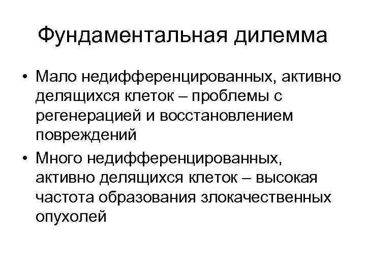 Фундаментальная дилемма • Мало недифференцированных, активно делящихся клеток – проблемы с регенерацией и восстановлением