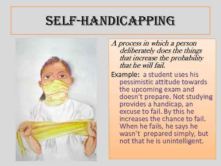 Self-handicapping A process in which a person deliberately does the things that increase the