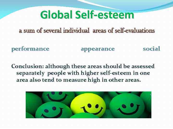 Global Self-esteem a sum of several individual areas of self-evaluations performance appearance social Conclusion:
