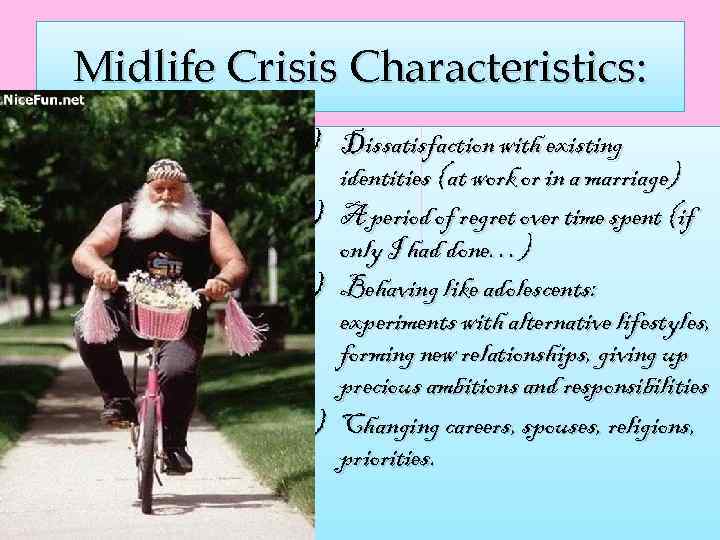 Midlife Crisis Characteristics: 1) Dissatisfaction with existing identities (at work or in a marriage)