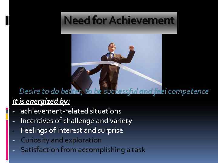 Need for Achievement Desire to do better, to be successful and feel competence It