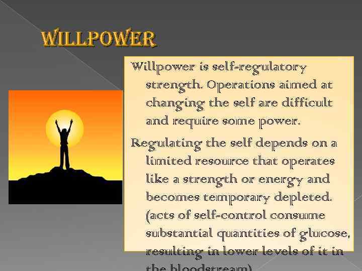 willpower Willpower is self-regulatory strength. Operations aimed at changing the self are difficult and