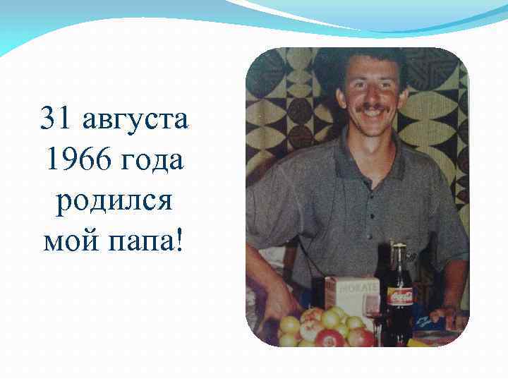 31 августа 1966 года родился мой папа! 