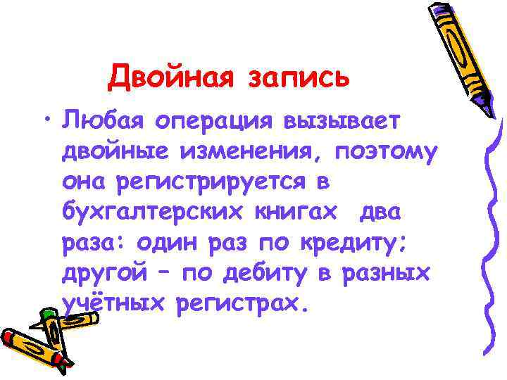 Двойная запись • Любая операция вызывает двойные изменения, поэтому она регистрируется в бухгалтерских книгах