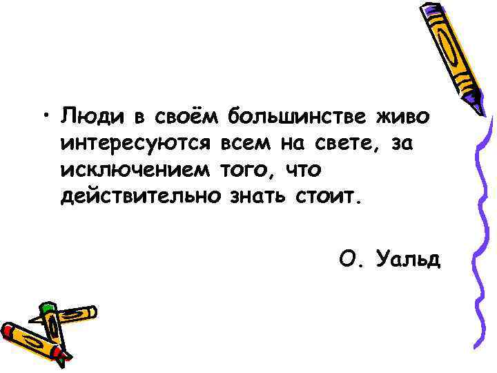  • Люди в своём большинстве живо интересуются всем на свете, за исключением того,
