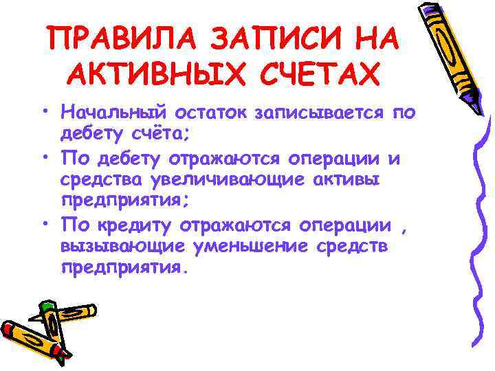 ПРАВИЛА ЗАПИСИ НА АКТИВНЫХ СЧЕТАХ • Начальный остаток записывается по дебету счёта; • По