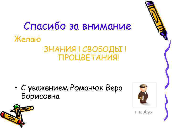 Спасибо за внимание Желаю ЗНАНИЯ ! СВОБОДЫ ! ПРОЦВЕТАНИЯ! • С уважением Романюк Вера