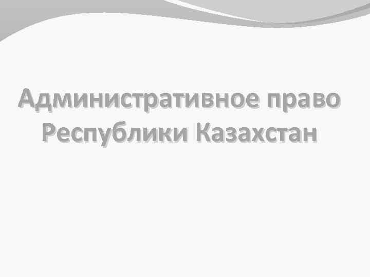 Административное право Республики Казахстан 