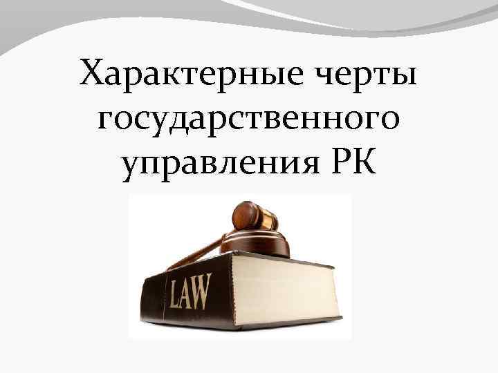 Характерные черты государственного управления РК 