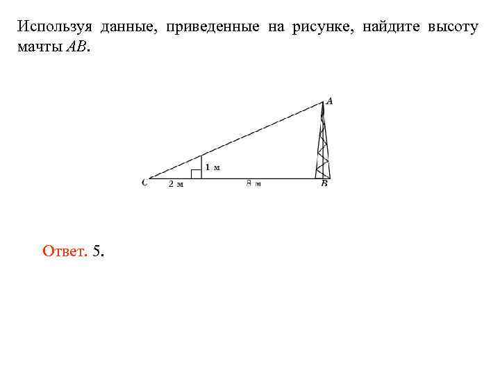 Используя данные, приведенные на рисунке, найдите высоту мачты AB. Ответ. 5. 