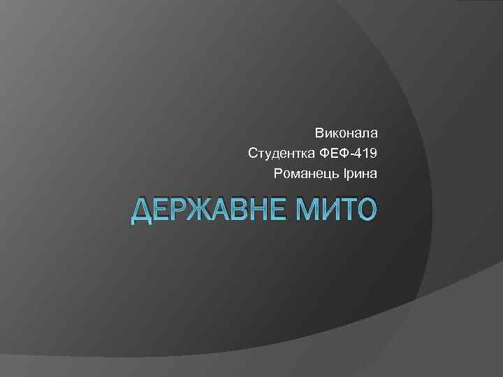 Виконала Студентка ФЕФ-419 Романець Ірина ДЕРЖАВНЕ МИТО 