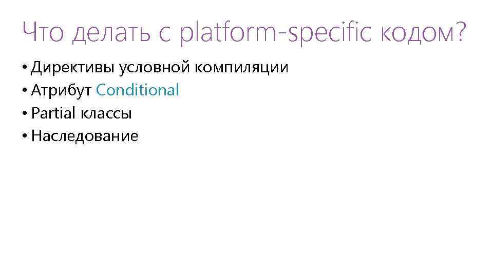 Что делать с platform-specific кодом? • Директивы условной компиляции • Атрибут Conditional • Partial