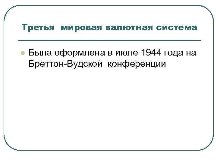 Третья мировая валютная система l Была оформлена в июле 1944 года на Бреттон-Вудской конференции