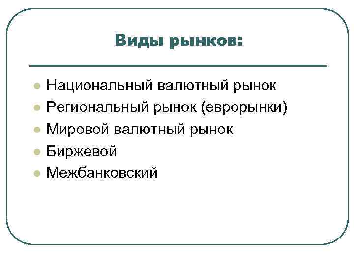 Виды рынков: l l l Национальный валютный рынок Региональный рынок (еврорынки) Мировой валютный рынок