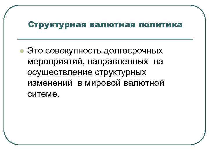 Структурная валютная политика l Это совокупность долгосрочных мероприятий, направленных на осуществление структурных изменений в