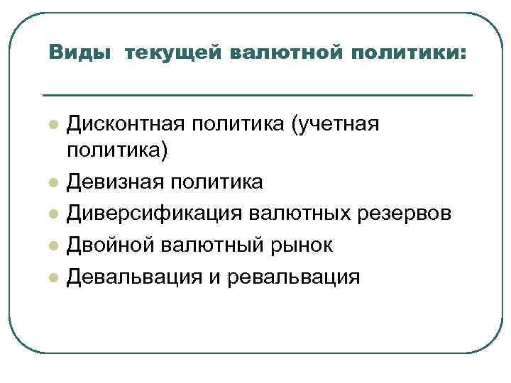 Виды текущей валютной политики: l l l Дисконтная политика (учетная политика) Девизная политика Диверсификация