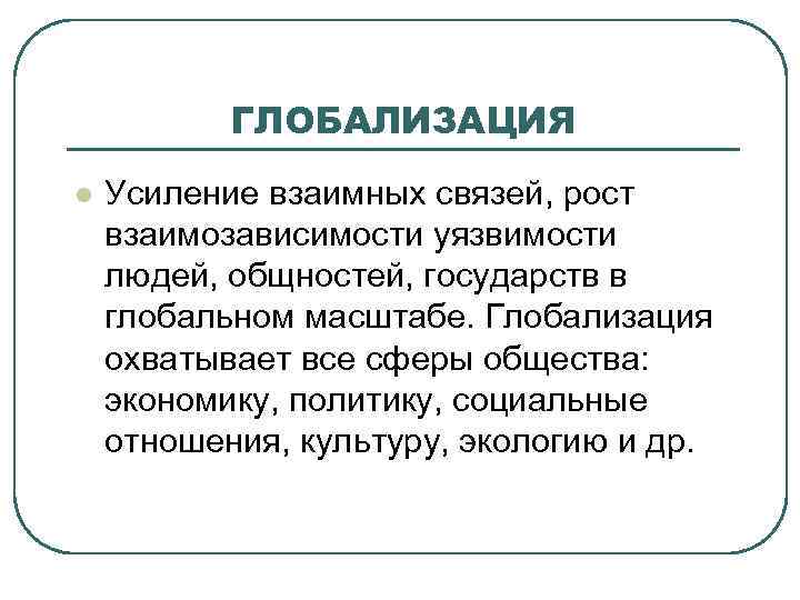 ГЛОБАЛИЗАЦИЯ l Усиление взаимных связей, рост взаимозависимости уязвимости людей, общностей, государств в глобальном масштабе.