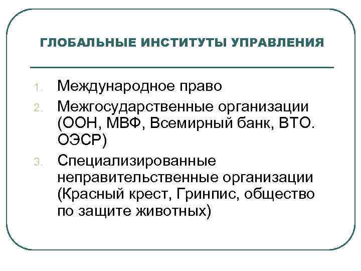 ГЛОБАЛЬНЫЕ ИНСТИТУТЫ УПРАВЛЕНИЯ 1. 2. 3. Международное право Межгосударственные организации (ООН, МВФ, Всемирный банк,
