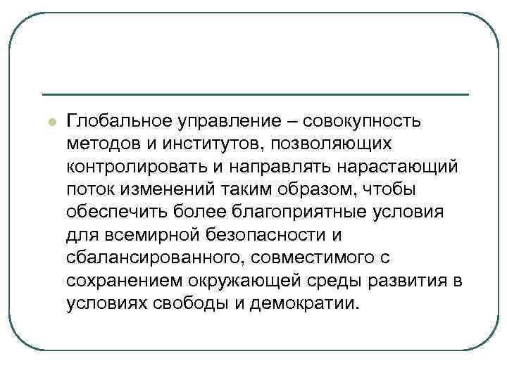 l Глобальное управление – совокупность методов и институтов, позволяющих контролировать и направлять нарастающий поток