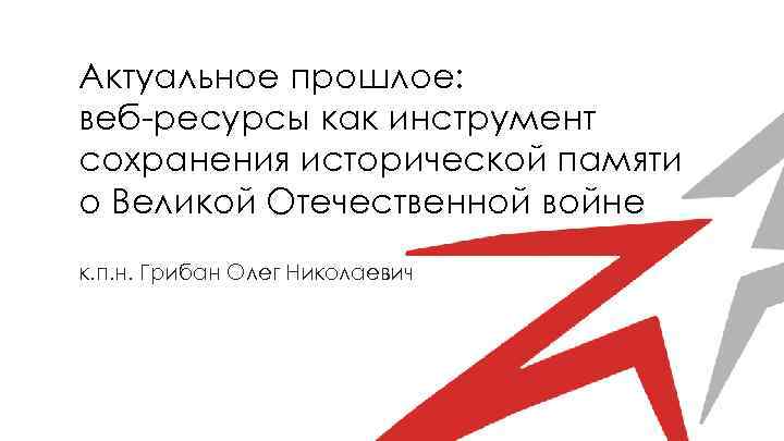 Актуальное прошлое: веб-ресурсы как инструмент сохранения исторической памяти о Великой Отечественной войне к. п.