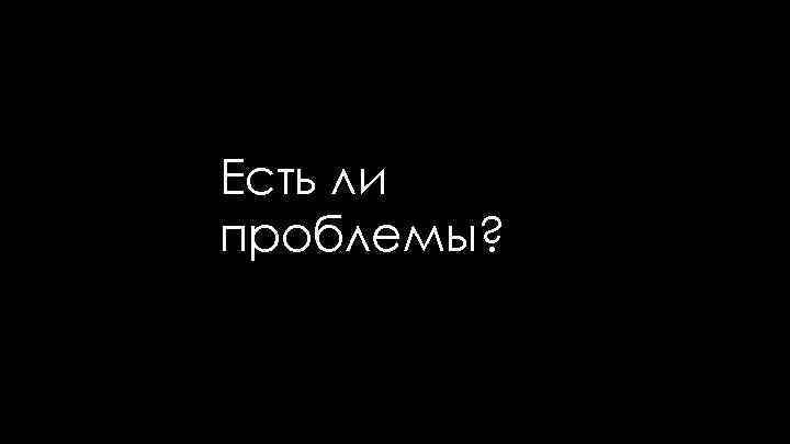 Есть ли проблемы? 