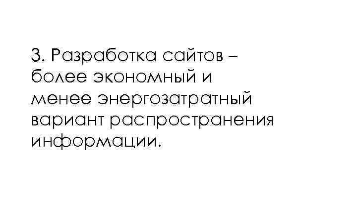 3. Разработка сайтов – более экономный и менее энергозатратный вариант распространения информации. 