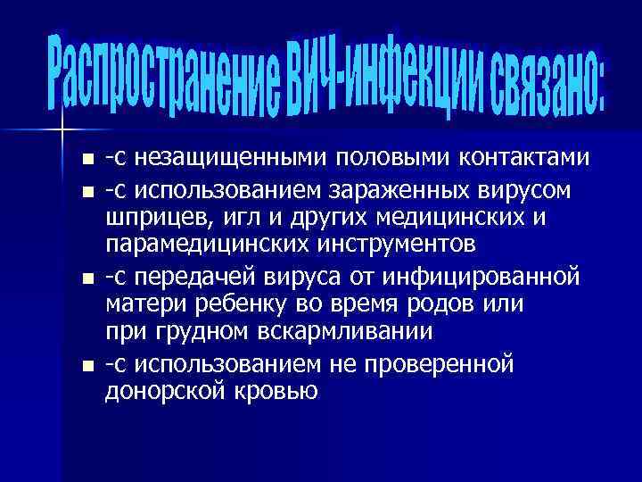 n n -с незащищенными половыми контактами -с использованием зараженных вирусом шприцев, игл и других