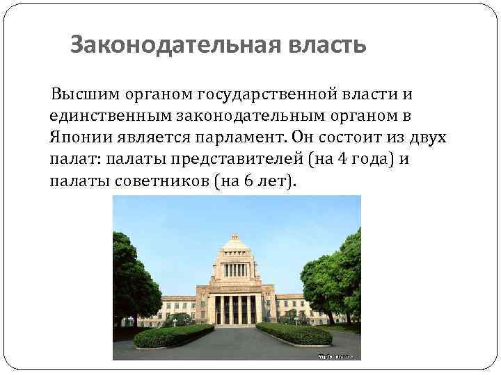Законодательная власть Высшим органом государственной власти и единственным законодательным органом в Японии является парламент.