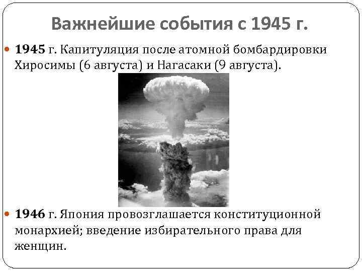 Важнейшие события с 1945 г. Капитуляция после атомной бомбардировки Хиросимы (6 августа) и Нагасаки