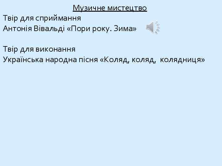 Музичне мистецтво Твір для сприймання Антонія Вівальді «Пори року. Зима» Твір для виконання Українська