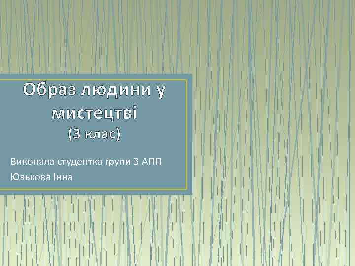 Образ людини у мистецтві (3 клас) Виконала студентка групи 3 -АПП Юзькова Інна 