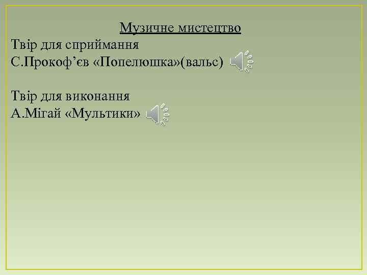 Музичне мистецтво Твір для сприймання С. Прокоф’єв «Попелюшка» (вальс) Твір для виконання А. Мігай