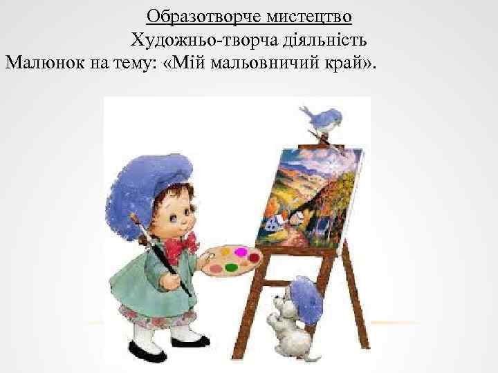 Образотворче мистецтво Художньо-творча діяльність Малюнок на тему: «Мій мальовничий край» . 