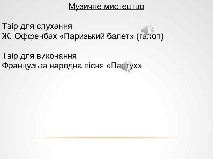Музичне мистецтво Твір для слухання Ж. Оффенбах «Паризький балет» (галоп) Твір для виконання Французька