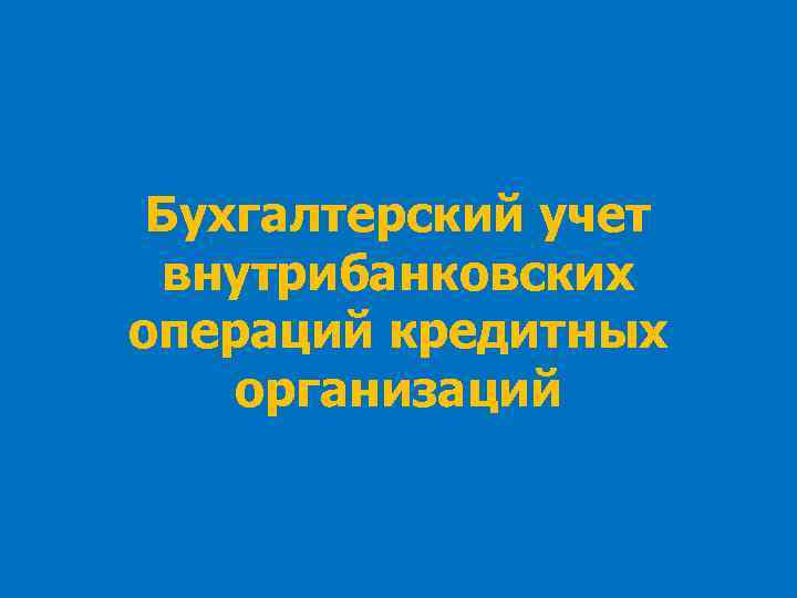 Бухгалтерский учет внутрибанковских операций кредитных организаций 