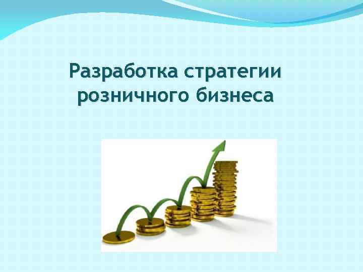 Разработка стратегии розничного бизнеса 